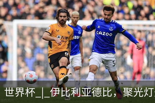 世界杯 | 伊比利亚德比，聚光灯外的人成为主角